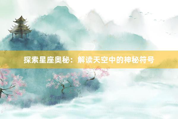 探索星座奥秘：解读天空中的神秘符号